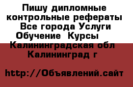 Пишу дипломные контрольные рефераты  - Все города Услуги » Обучение. Курсы   . Калининградская обл.,Калининград г.